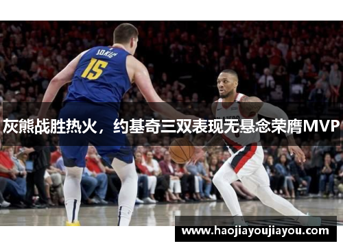 灰熊战胜热火，约基奇三双表现无悬念荣膺MVP