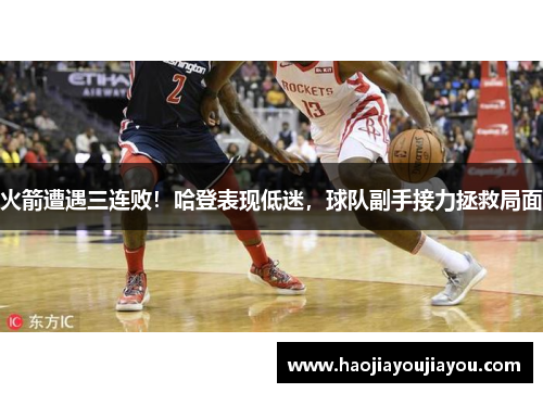 火箭遭遇三连败！哈登表现低迷，球队副手接力拯救局面