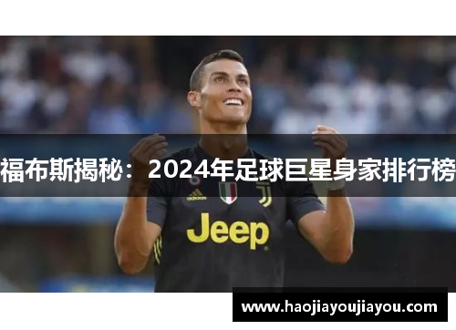 福布斯揭秘：2024年足球巨星身家排行榜
