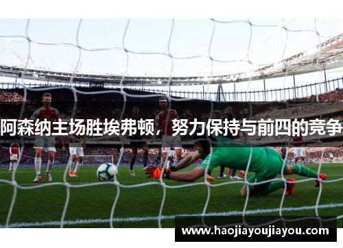 阿森纳主场胜埃弗顿，努力保持与前四的竞争