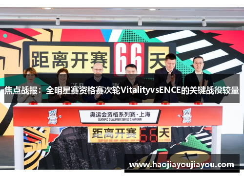 焦点战报：全明星赛资格赛次轮VitalityvsENCE的关键战役较量