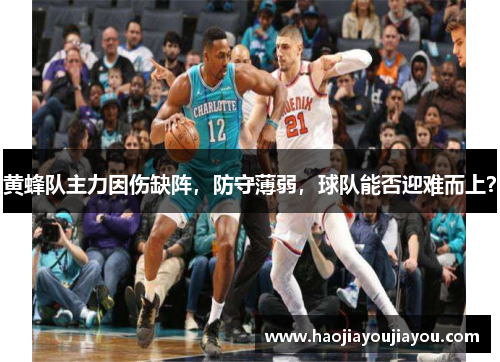 黄蜂队主力因伤缺阵，防守薄弱，球队能否迎难而上？