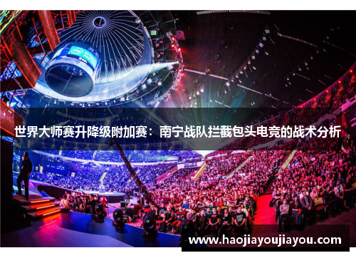 世界大师赛升降级附加赛：南宁战队拦截包头电竞的战术分析