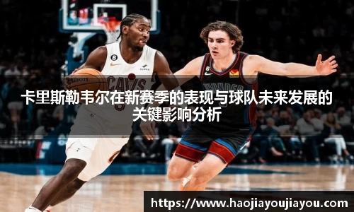 卡里斯勒韦尔在新赛季的表现与球队未来发展的关键影响分析