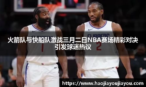 火箭队与快船队激战三月二日NBA赛场精彩对决引发球迷热议