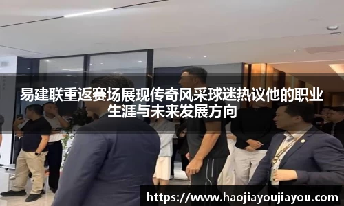 易建联重返赛场展现传奇风采球迷热议他的职业生涯与未来发展方向