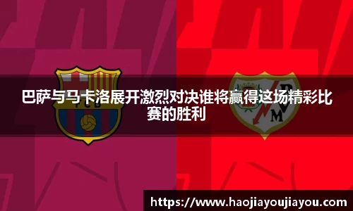 巴萨与马卡洛展开激烈对决谁将赢得这场精彩比赛的胜利